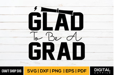 Glad To Be A Grad, Graduate SVG Cut File