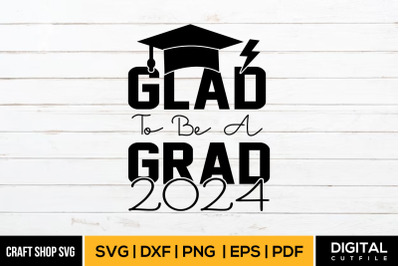 Glad To Be A Grad 2024, Graduation SVG DXF EPS PNG