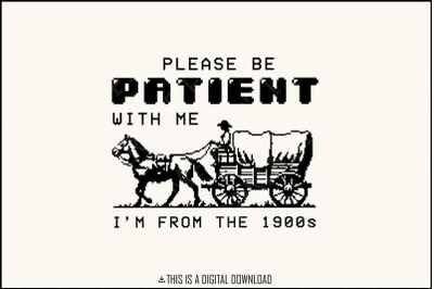 Please Be Patient with Me PNG, Im from the 1900s Retro Funny Quote Design, Western Throwback Humor, Retro Adult Meme for Shirts &amp; Gifts