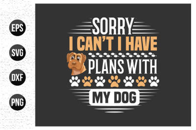 Sorry i can&#039;t i have plans with my dog - dog t shirt design vector.