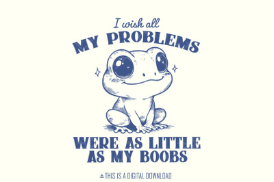 I Wish All My Problems Were As Little As My Boobs PNG, Funny Meme Digital Download, Trendy Retro Design for Graphic Tees, Stickers