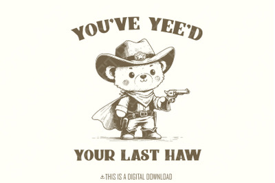 You&#039;ve Yee&#039;d Your Last Haw Funny Western Cowboy Teddy Bear Sheriff Vintage Animal Sayings, Instant Download, PNG SVG Sublimation File