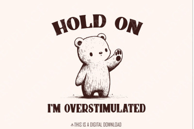 Hold on I&#039;m Overstimulated PNG, Funny Bear PNG, Funny Saying, Cute Animal Sublimation, Retro, Woodland Animals PNG, Digital Download