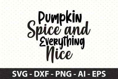 Pumpkin Spice and Everything Nice svg