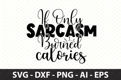 If Only Sarcasm Burned Calories svg