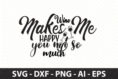 Wine Makes Me Happy You Not So Much svg