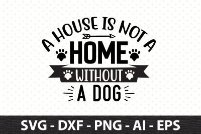 A house is not a home without a dog svg