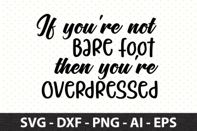 If you&#039;re not Bare Foot then you&#039;re Overdressed svg