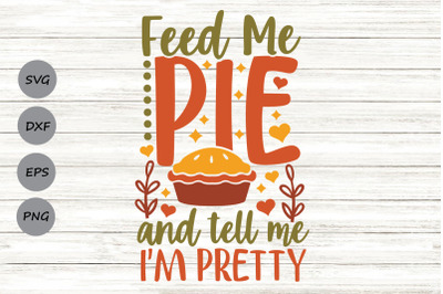 Feed Me Pie And Tell Me I&#039;m Pretty SVG, Thanksgiving Svg, Funny Fall.