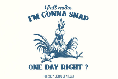 Y&#039;all Realize I&#039;m Gonna Snap One Day, Funny Chicken PNG, Instant Downl