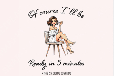 Sarcastic Fashion PNG, Of Course I&#039;ll Be Ready in 5 Minutes Digital Ar