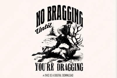 No Bragging Until Your Dragging png, Funny Deer Hunting, Digital Png F