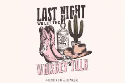Last Night We Let the whiskey Talk, Western PNG Sublimation Design, Co