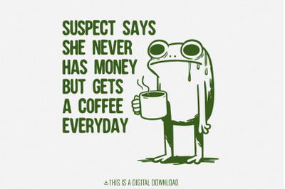 Suspect Says She Never Has Money But Gets Coffee Everyday PNG, Funny D
