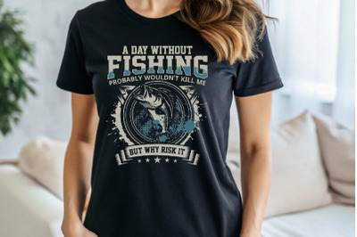 A Day Without Fishing Probably Wouldn&#039;t Kill Me But Why Risk It Fishin