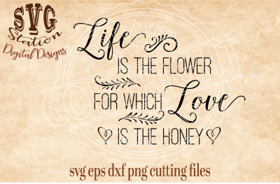 Life Is The Flower For Which Love Is The Honey/ SVG DXF EPS PNG Cutting File