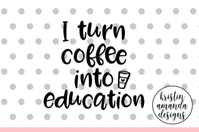 I Turn Coffee into Education Teacher SVG Cut File • Cricut • Silhouette