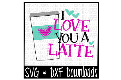 Latte SVG * I Love You A Latte Cut File