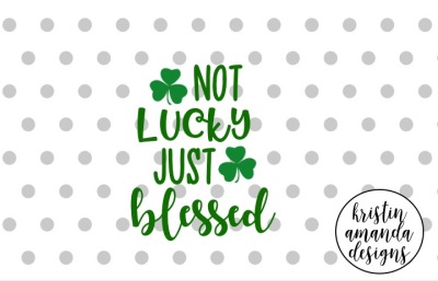 Not Lucky Just Blessed St. Patrick's Day SVG DXF EPS Cut File • Cricut • Silhouette