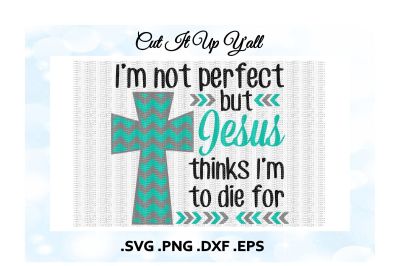 I'm Not Perfect but Jesus thinks I'm to die for, Jesus Svg, Chevron Cross Svg, Dxf, Png, Eps, Cutting/ Printing files for Cameo/ Cricut & More.