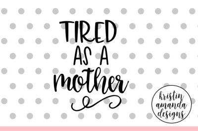 Tired as a Mother SVG DXF EPS PNG Cut File • Cricut • Silhouette