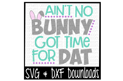 Easter SVG * Ain't No Bunny Got Time For Dat Cut File