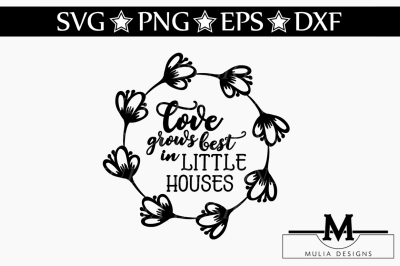 Love Grows Best In Little Houses SVG