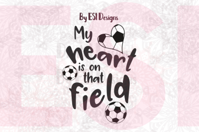 My Heart is on That Field - Soccer/Football - SVG, DXF, EPS, & PNG