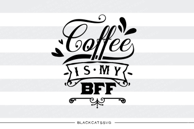 Coffee is my BFF - SVG file