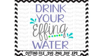 Drink Your Effing Water Cut Files for Cutting Machines Silhouette/ Cricut & More