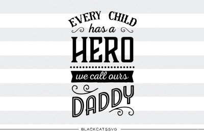 Every child has a hero, we call ours daddy - SVG file