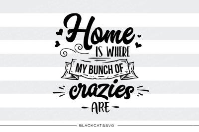 Home is where my bunch of crazies are - SVG file