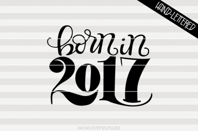 Born in 2017 - Newborn - SVG - PDF - DXF - hand drawn lettered cut file - graphic overlay