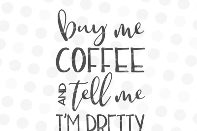 Buy Me Coffee and Tell Me I'm Pretty - SVG, JPG, PNG, DXF