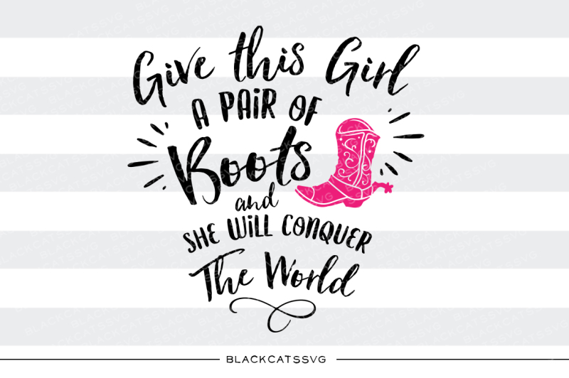 give-this-girl-a-pair-of-boots-she-will-conquer-the-world-svg