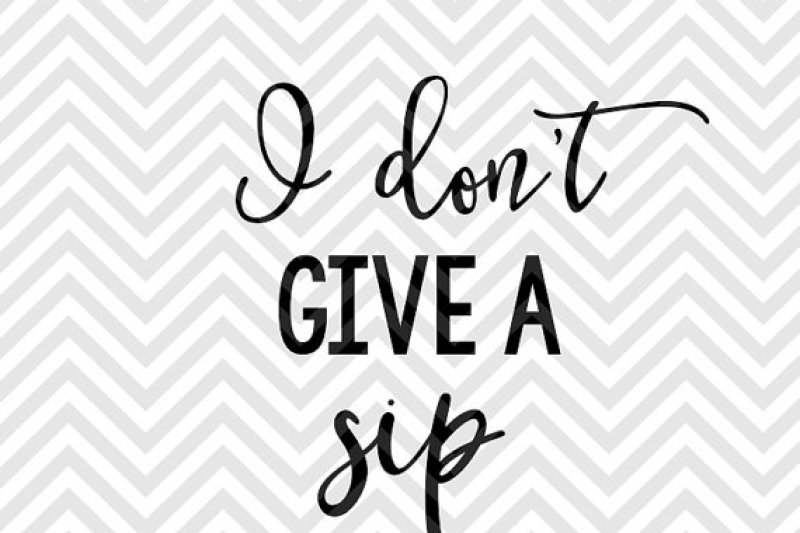 Download I Don't Give a Sip By Kristin Amanda Designs SVG Cut Files ...