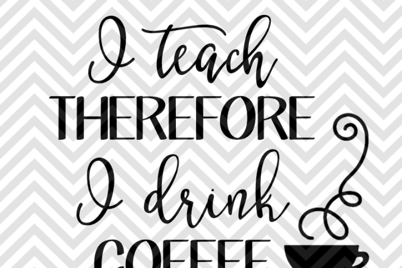 i-teach-therefore-i-drink-coffee-svg-and-dxf-cut-file-png-vector-calligraphy-download-file-cricut-silhouette