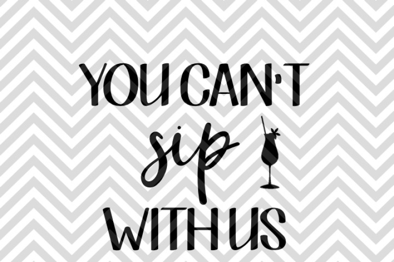 You Can't Sip With Us SVG and DXF Cut File Easy Edited