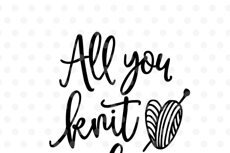 All You Knit Is Love Svg Dxf Eps Png Cut File Cricut Silhouette By Tabita S Shop Thehungryjpeg Com