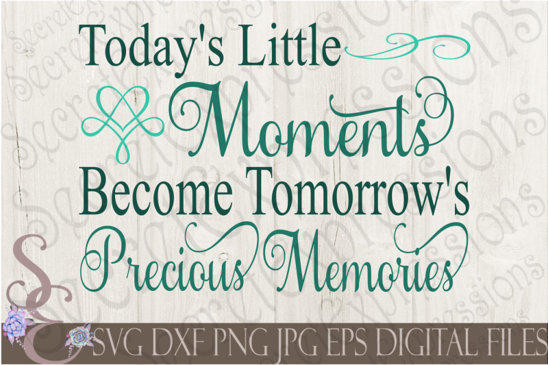 today-s-little-moments-become-tomorrow-s-precious-memories-svg