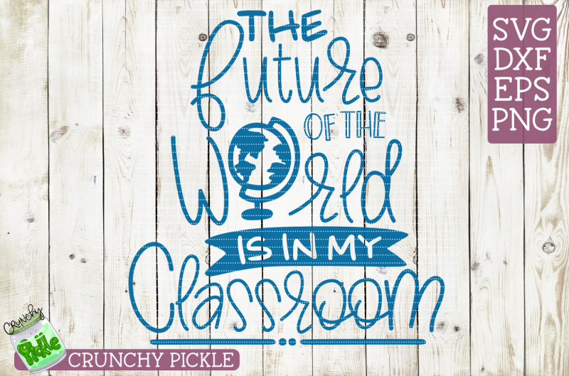 The Future of the World is in My Classroom SVG By Crunchy Pickle ...