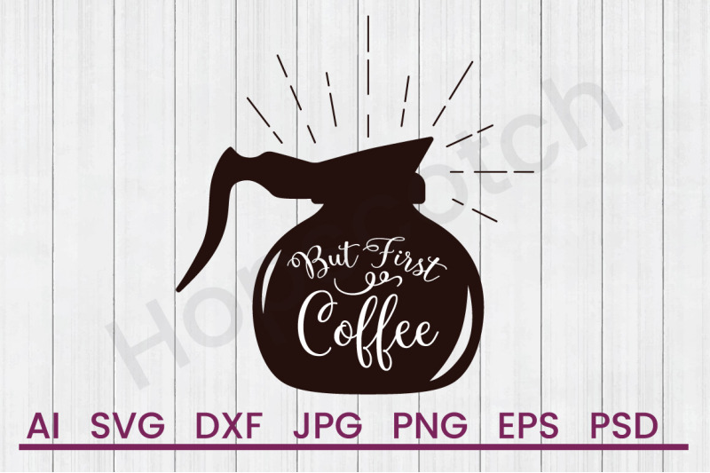 Download But First Coffee - SVG File, DXF File By Hopscotch Designs ...