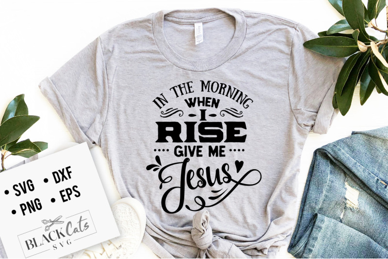 in-the-morning-when-i-rise-give-me-jesus-svgin-the-morning-when-i-rise
