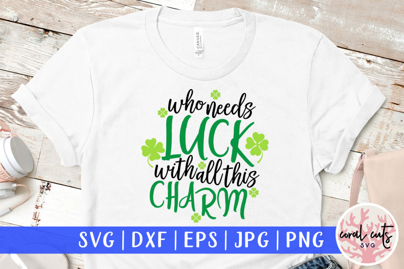 who-needs-luck-with-all-these-charm-st-patrick-039-s-day-svg-eps-dxf-pn