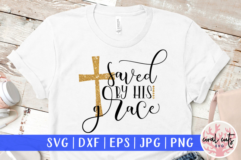 Saved by his grace - Easter SVG EPS DXF PNG File By CoralCuts ...