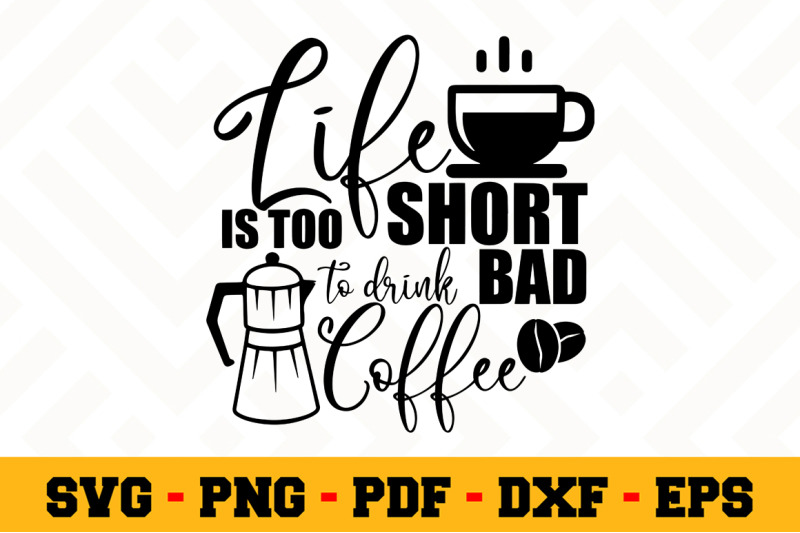 life-is-too-short-to-drink-bad-coffee-svg-coffee-svg-cut-file-n158