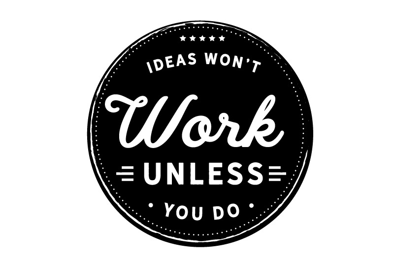 ideas-won-039-t-work-unless-you-do