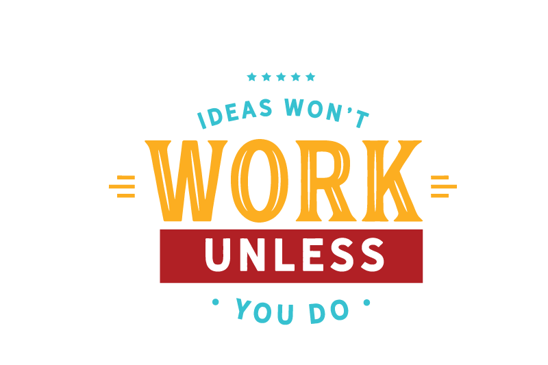 ideas-won-039-t-work-unless-you-do