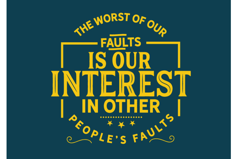 the-worst-of-our-faults-is-our-interest-in-other-peoples-faults