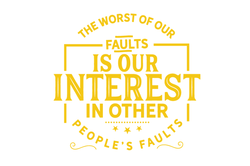 the-worst-of-our-faults-is-our-interest-in-other-peoples-faults